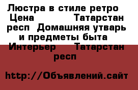 Люстра в стиле ретро › Цена ­ 1 000 - Татарстан респ. Домашняя утварь и предметы быта » Интерьер   . Татарстан респ.